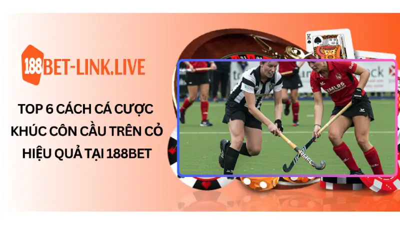 Top 6 Cách Cá Cược Khúc Côn Cầu Trên Cỏ Hiệu Quả Tại 188bet