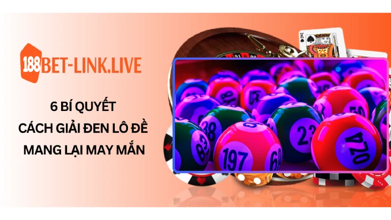 6 Bí quyết cách giải đen lô đề mang lại may mắn